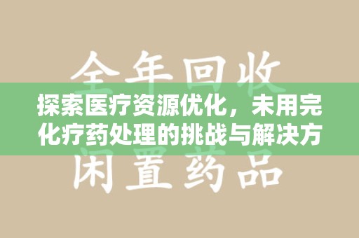 沈阳探索医疗资源优化，未用完化疗药处理的挑战与解决方案
