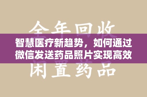 沈阳智慧医疗新趋势，如何通过微信发送药品照片实现高效健康管理
