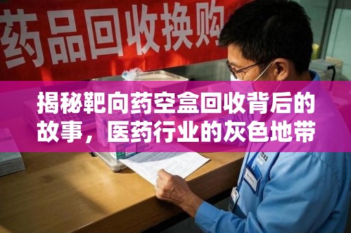 沈阳揭秘靶向药空盒回收背后的故事，医药行业的灰色地带