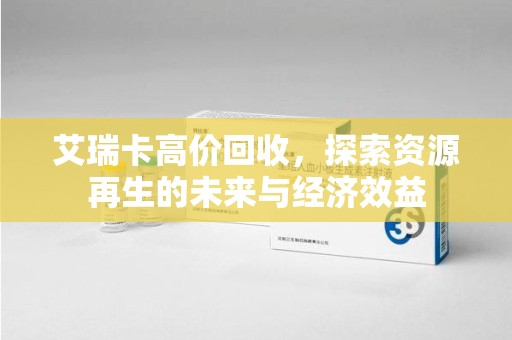 沈阳艾瑞卡高价回收，探索资源再生的未来与经济效益