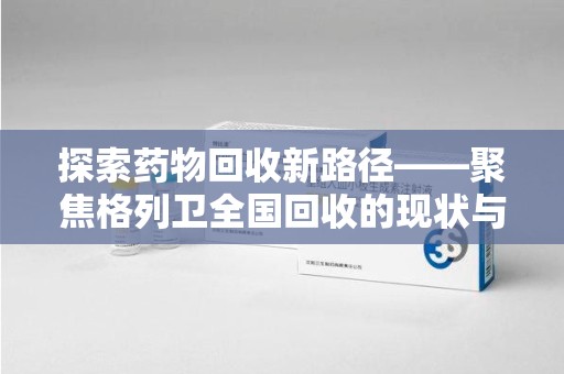 沈阳探索药物回收新路径——聚焦格列卫全国回收的现状与未来