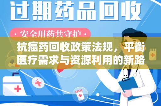 沈阳抗癌药回收政策法规，平衡医疗需求与资源利用的新路径