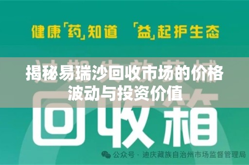 沈阳揭秘易瑞沙回收市场的价格波动与投资价值