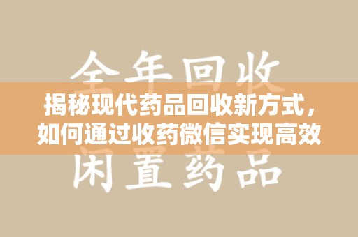 沈阳揭秘现代药品回收新方式，如何通过收药微信实现高效环保