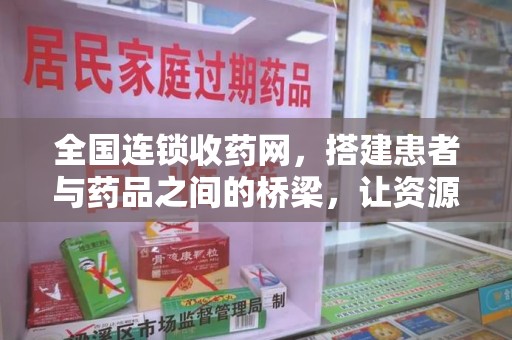 沈阳全国连锁收药网，搭建患者与药品之间的桥梁，让资源更高效流动