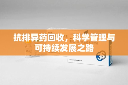 沈阳抗排异药回收，科学管理与可持续发展之路