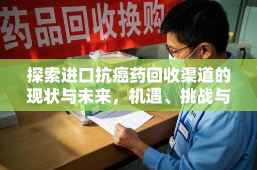 沈阳探索进口抗癌药回收渠道的现状与未来，机遇、挑战与规范
