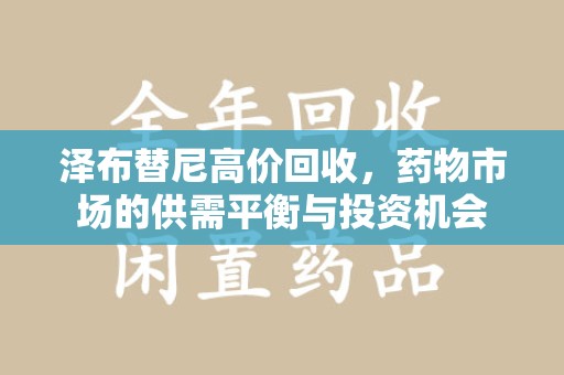 沈阳泽布替尼高价回收，药物市场的供需平衡与投资机会
