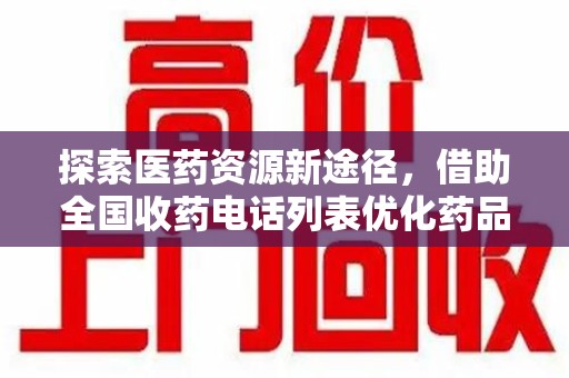 沈阳探索医药资源新途径，借助全国收药电话列表优化药品流通