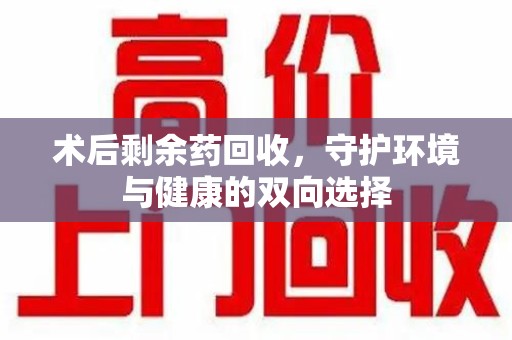沈阳术后剩余药回收，守护环境与健康的双向选择