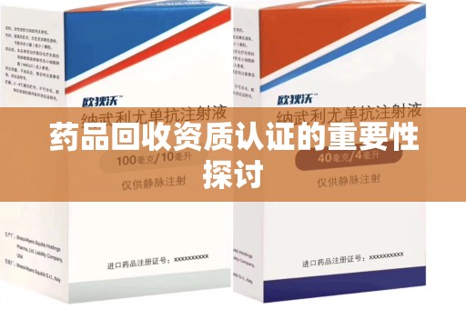 沈阳药品回收资质认证的重要性探讨