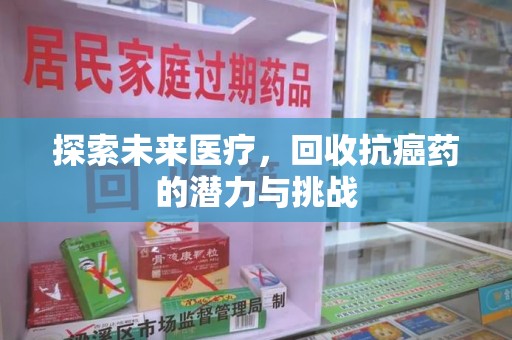沈阳探索未来医疗，回收抗癌药的潜力与挑战