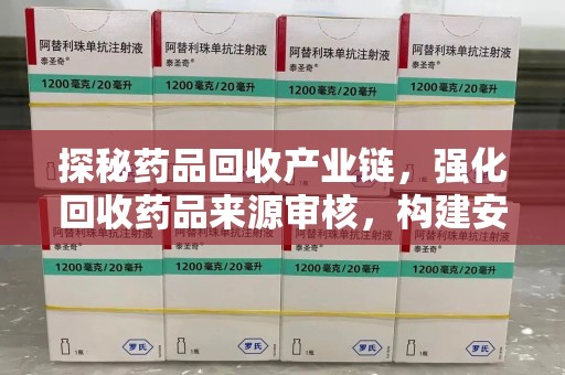 沈阳探秘药品回收产业链，强化回收药品来源审核，构建安全健康体系