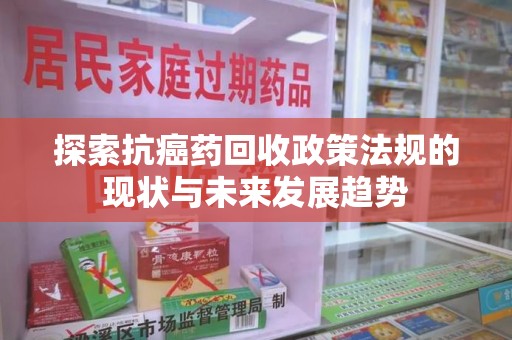 沈阳探索抗癌药回收政策法规的现状与未来发展趋势