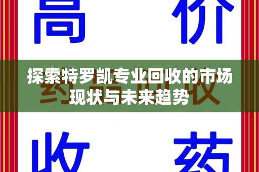 沈阳探索特罗凯专业回收的市场现状与未来趋势