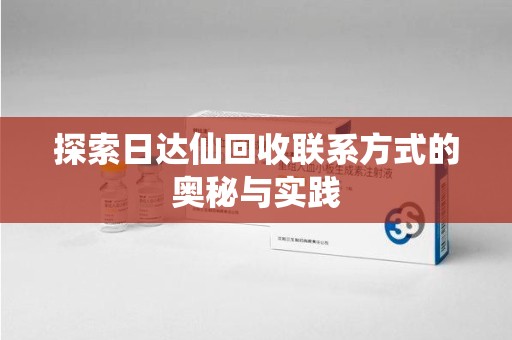 沈阳探索日达仙回收联系方式的奥秘与实践
