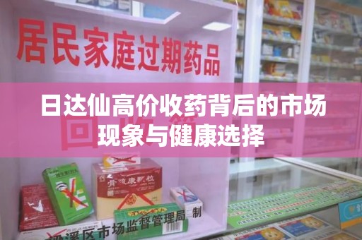 沈阳日达仙高价收药背后的市场现象与健康选择