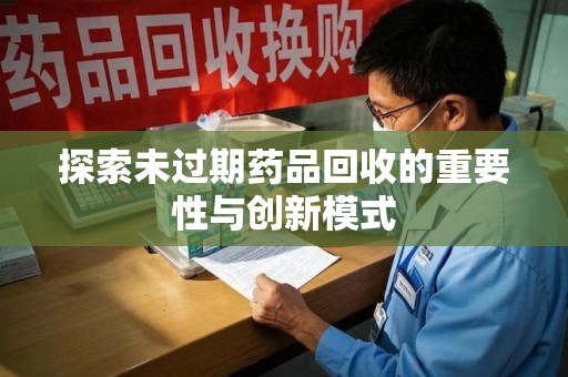 沈阳探索未过期药品回收的重要性与创新模式