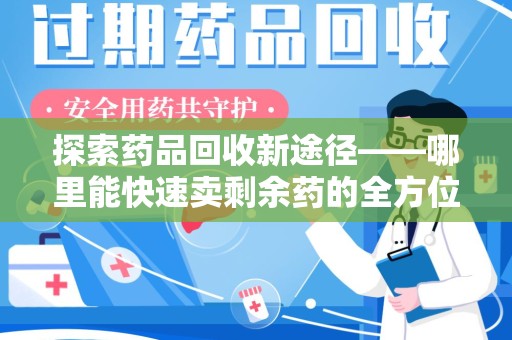 沈阳探索药品回收新途径——哪里能快速卖剩余药的全方位解析