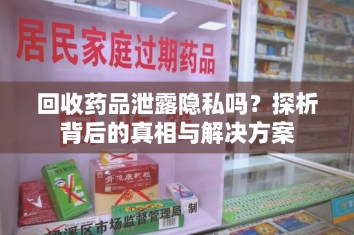 沈阳回收药品泄露隐私吗？探析背后的真相与解决方案