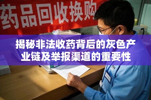 沈阳揭秘非法收药背后的灰色产业链及举报渠道的重要性