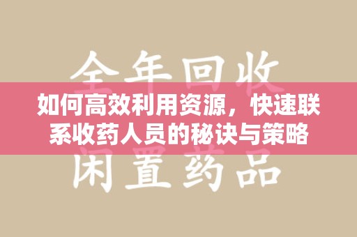 沈阳如何高效利用资源，快速联系收药人员的秘诀与策略