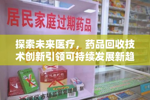 沈阳探索未来医疗，药品回收技术创新引领可持续发展新趋势