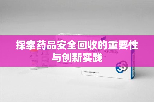沈阳探索药品安全回收的重要性与创新实践