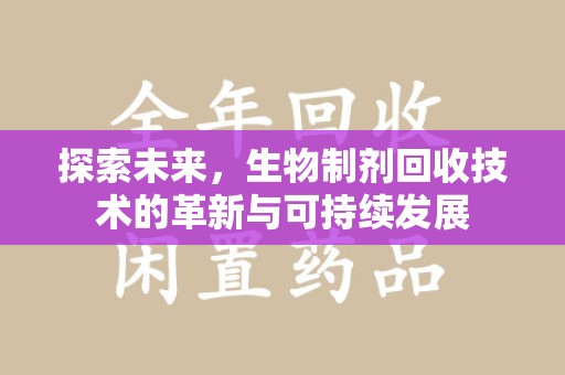 沈阳探索未来，生物制剂回收技术的革新与可持续发展