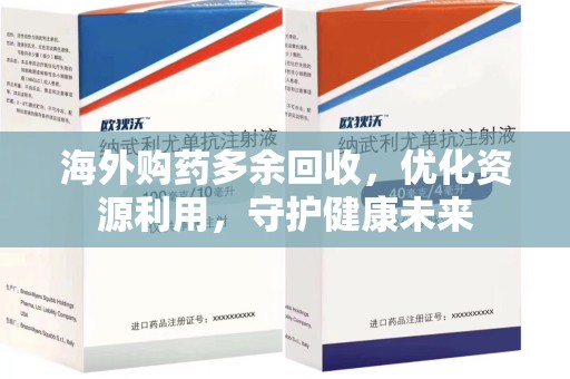 沈阳海外购药多余回收，优化资源利用，守护健康未来