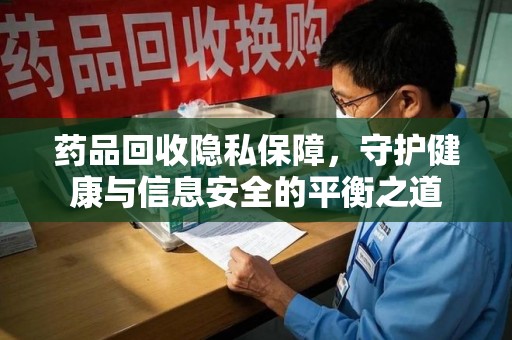 沈阳药品回收隐私保障，守护健康与信息安全的平衡之道