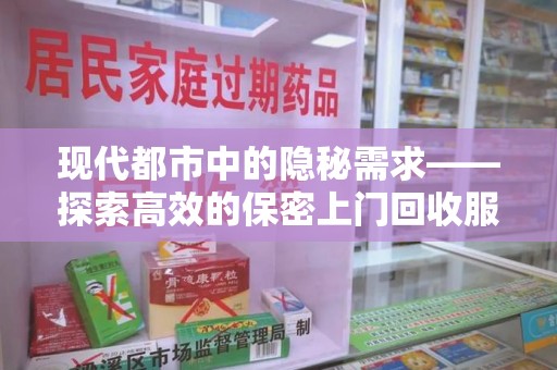沈阳现代都市中的隐秘需求——探索高效的保密上门回收服务