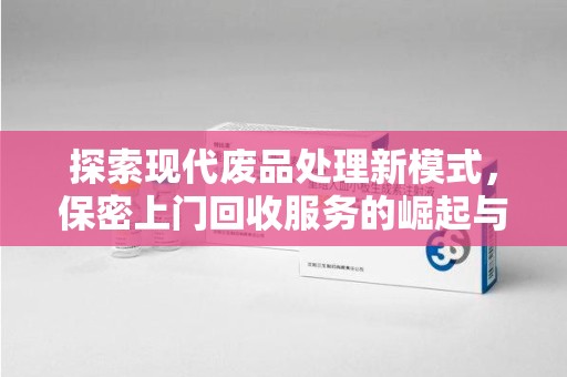 沈阳探索现代废品处理新模式，保密上门回收服务的崛起与未来