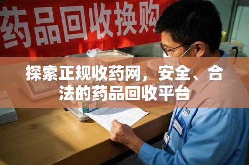 沈阳探索正规收药网，安全、合法的药品回收平台