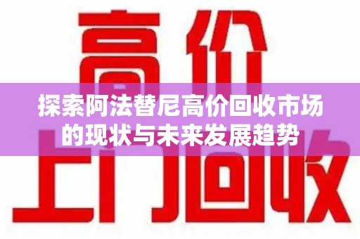沈阳探索阿法替尼高价回收市场的现状与未来发展趋势