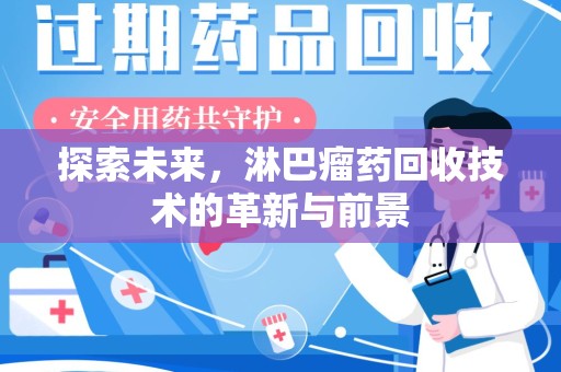 沈阳探索未来，淋巴瘤药回收技术的革新与前景