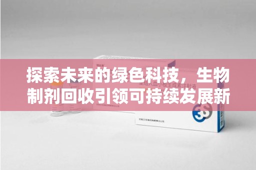 沈阳探索未来的绿色科技，生物制剂回收引领可持续发展新潮流