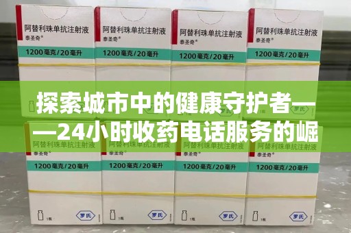 沈阳探索城市中的健康守护者——24小时收药电话服务的崛起
