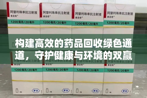 沈阳构建高效的药品回收绿色通道，守护健康与环境的双赢之道