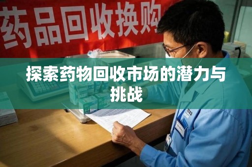 沈阳探索药物回收市场的潜力与挑战
