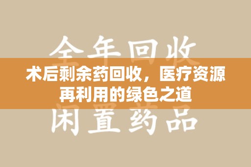 沈阳术后剩余药回收，医疗资源再利用的绿色之道