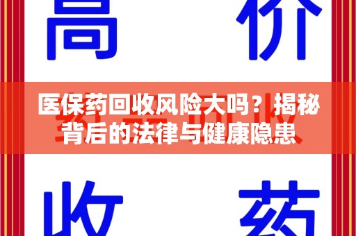 沈阳医保药回收风险大吗？揭秘背后的法律与健康隐患