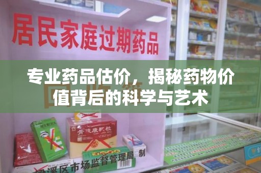 沈阳专业药品估价，揭秘药物价值背后的科学与艺术