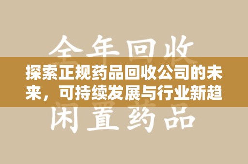沈阳探索正规药品回收公司的未来，可持续发展与行业新趋势