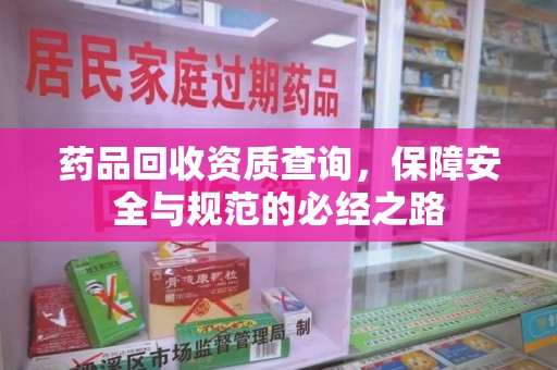 沈阳药品回收资质查询，保障安全与规范的必经之路