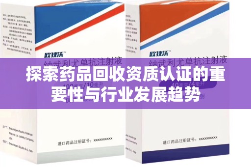 沈阳探索药品回收资质认证的重要性与行业发展趋势