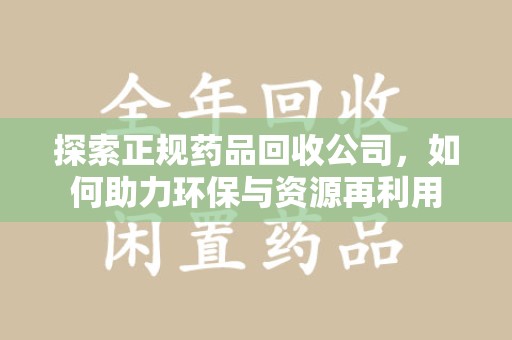 沈阳探索正规药品回收公司，如何助力环保与资源再利用