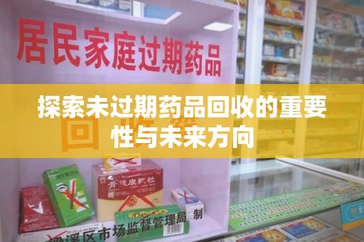沈阳探索未过期药品回收的重要性与未来方向