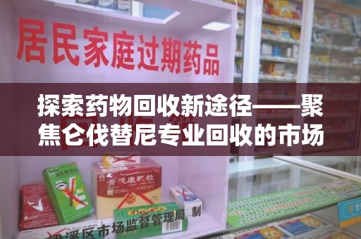 沈阳探索药物回收新途径——聚焦仑伐替尼专业回收的市场与意义