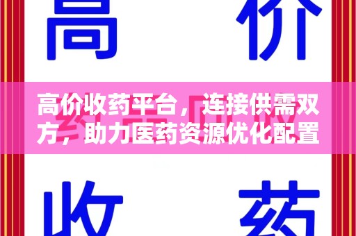 沈阳高价收药平台，连接供需双方，助力医药资源优化配置